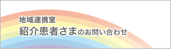 地域連携室 紹介患者さまのお問い合わせ